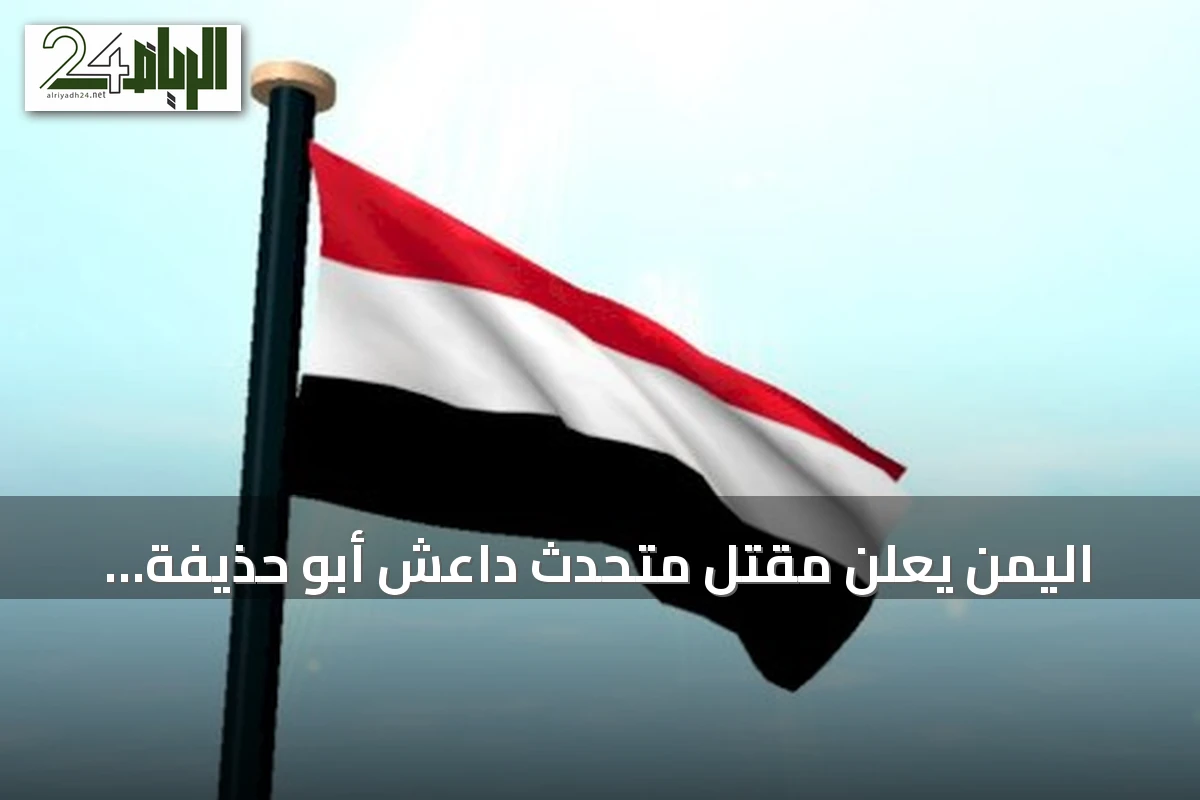 اليمن يعلن مقتل متحدث داعش أبو حذيفة الأنصاري في عملية أمنية مشتركة