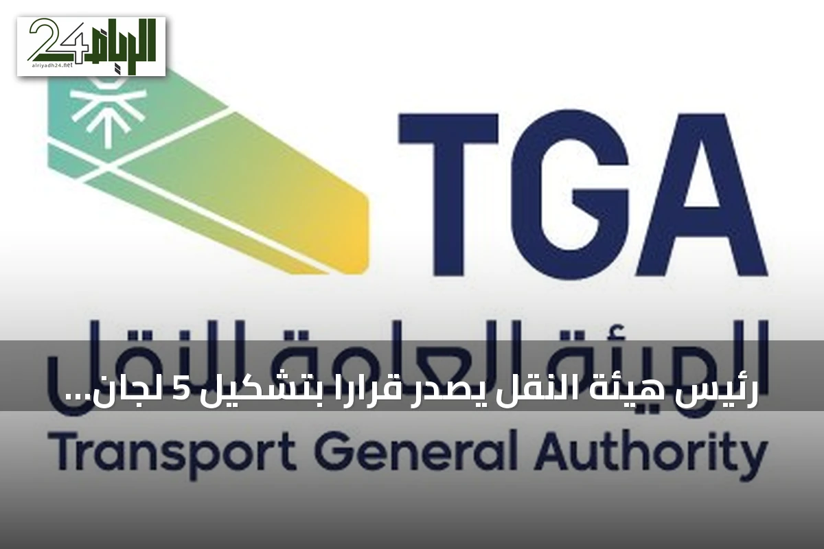 رئيس هيئة النقل يصدر قراراً بتشكيل 5 لجان لفحص مخالفات النقل البري والتظلمات