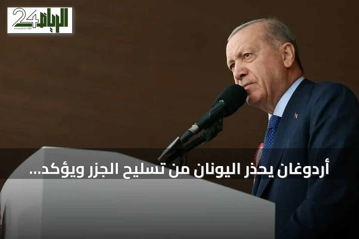 أردوغان يحذر اليونان من تسليح الجزر ويؤكد تمسك تركيا بمشروعات الدفاع