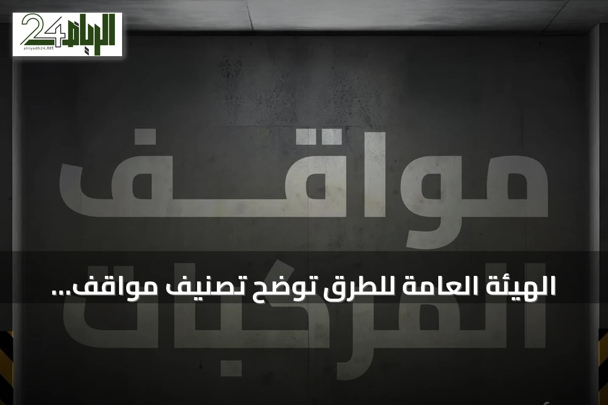 الهيئة العامة للطرق توضح تصنيف مواقف المركبات إلى ثلاثة أنواع وفق كود الطرق السعودي