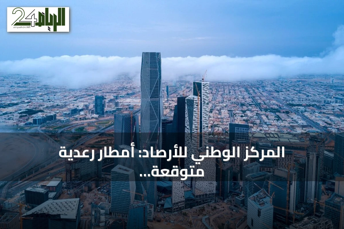 المركز الوطني للأرصاد: أمطار رعدية متوقعة على عدة مناطق حتى الأربعاء المقبل