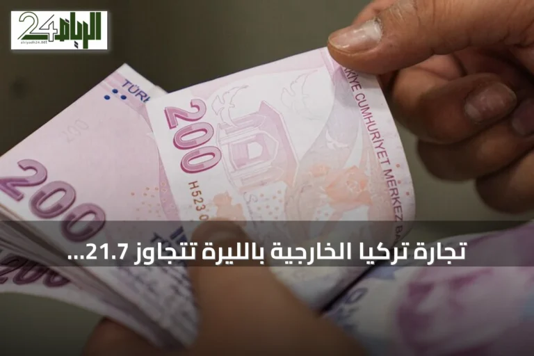تجارة تركيا الخارجية بالليرة تتجاوز 21.7 مليار دولار في ثمانية أشهر