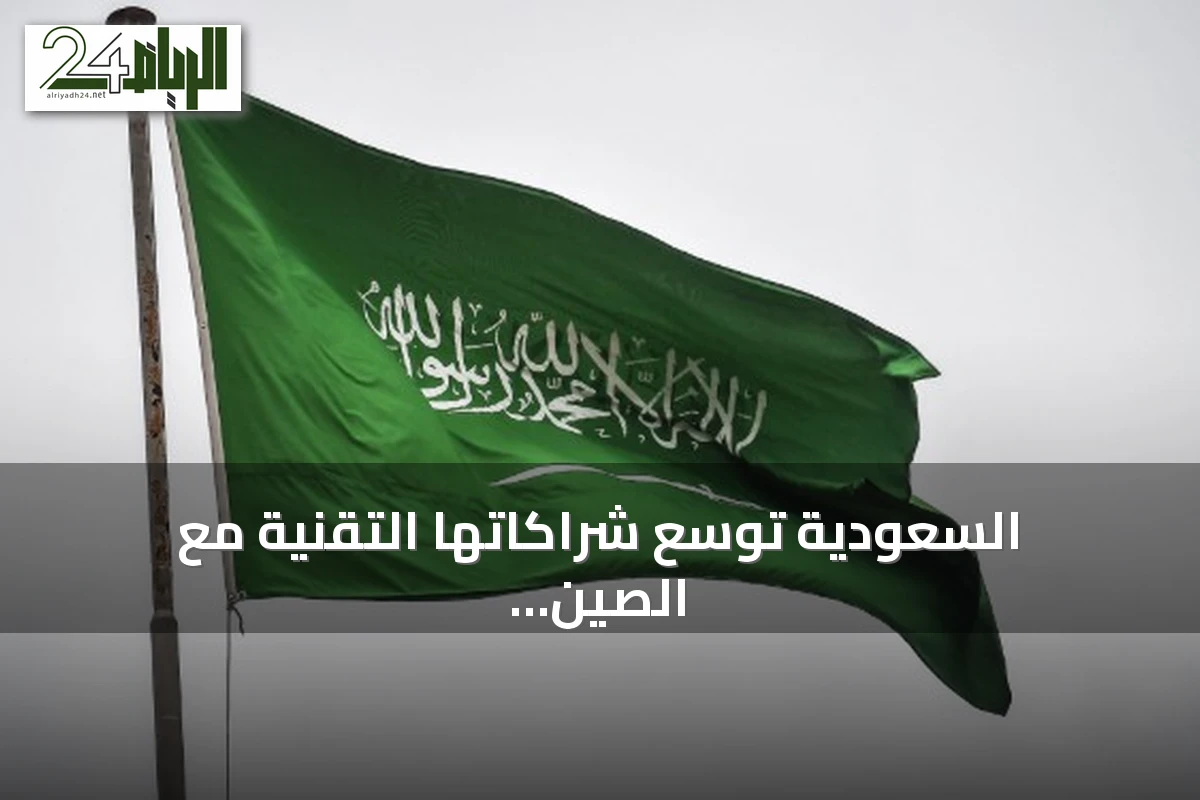 السعودية توسع شراكاتها التقنية مع الصين وتطلق مبادرات ذكاء اصطناعي وسحابة وتصنيع