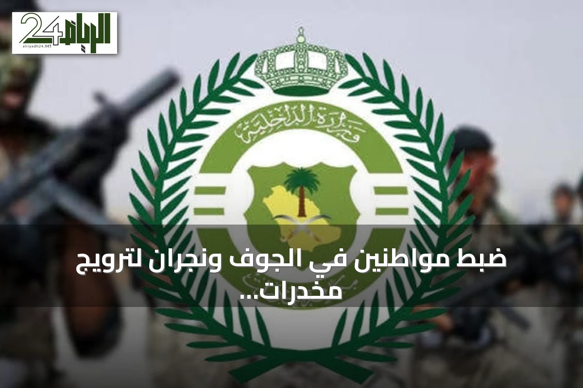 ضبط مواطنين في الجوف ونجران لترويج مخدرات وأقراص طبية