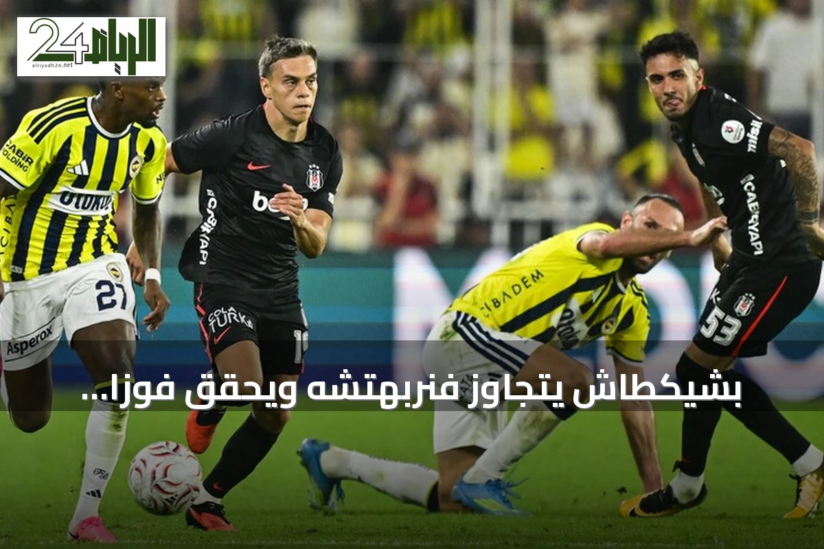 بشيكطاش يتجاوز فنربهتشه ويحقق فوزاً ثميناً 2-1 في ديربي إسطنبول
