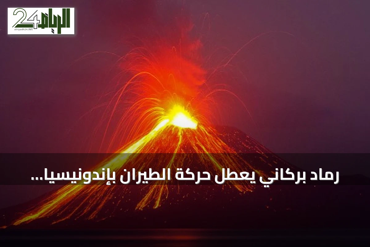 رماد بركاني يعطل حركة الطيران بإندونيسيا ويوقف رحلات ستة مطارات