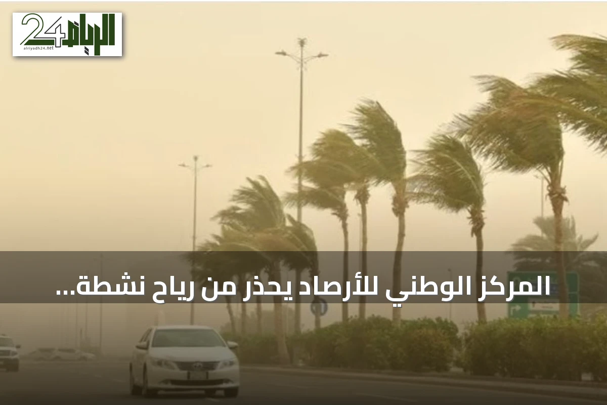المركز الوطني للأرصاد يحذر من رياح نشطة وأتربة مثارة في المنطقة الشرقية
