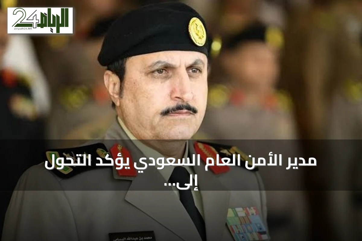 مدير الأمن العام السعودي يؤكد التحول إلى مؤشرات استباقية للوقاية من الجريمة