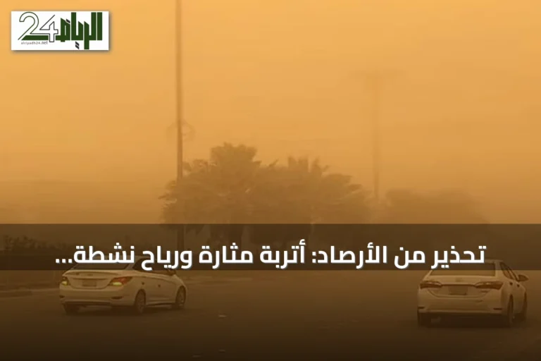 تحذير من الأرصاد: أتربة مثارة ورياح نشطة تضرب منطقة الرياض غداً
