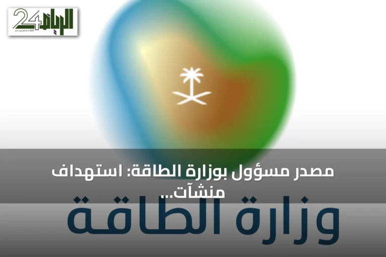 مصدر مسؤول بوزارة الطاقة: استهداف منشآت القطاع جنوب المملكة