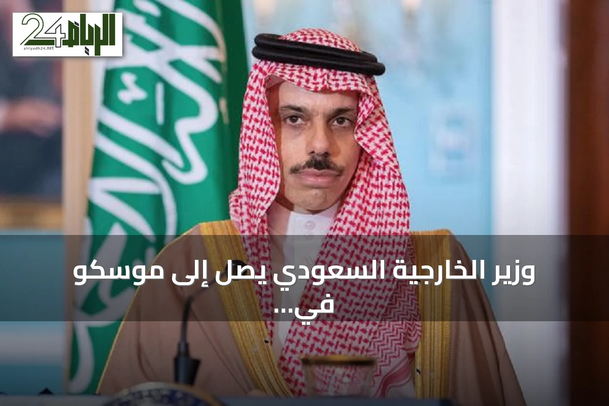 وزير الخارجية السعودي يصل إلى موسكو في زيارة رسمية لروسيا