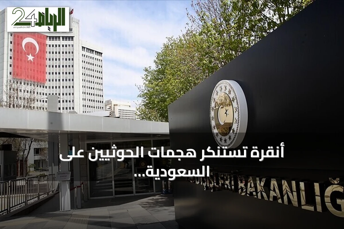 أنقرة تستنكر هجمات الحوثيين على السعودية وتجدد وقوفها إلى جانب سيادتها