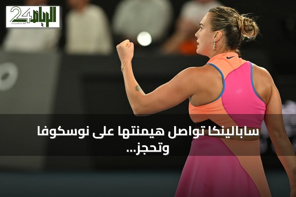 سابالينكا تواصل هيمنتها على نوسكوفا وتحجز مقعدها في نصف نهائي أمريكا المفتوحة