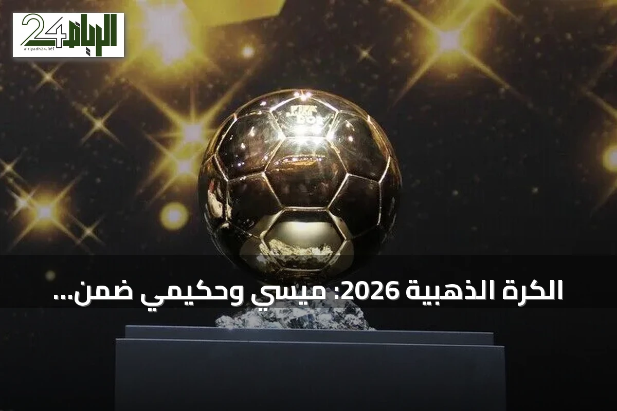 الكرة الذهبية 2026: ميسي وحكيمي ضمن المرشحين ومفاجأة باستبعاد بونماتي