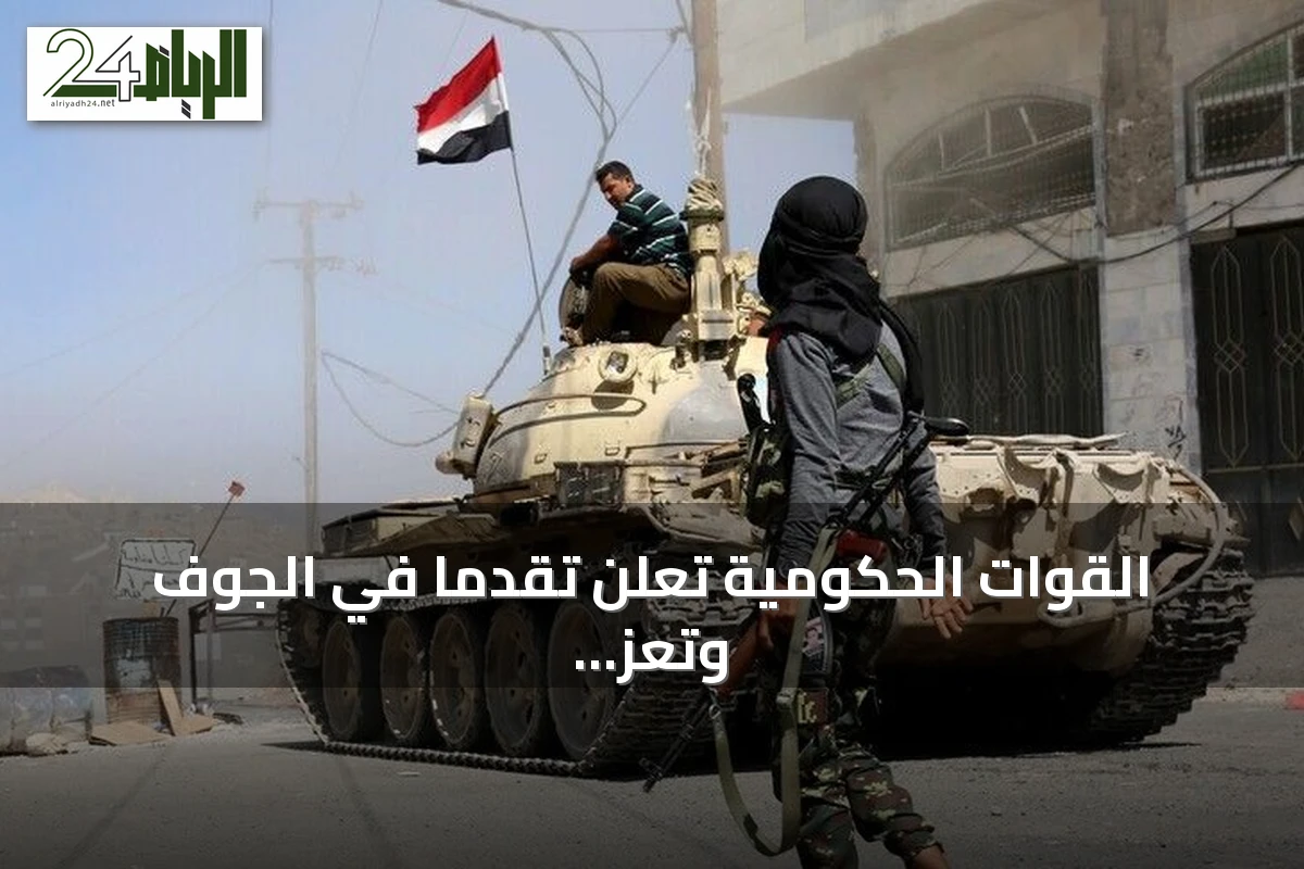 القوات الحكومية تعلن تقدمًا في الجوف وتعز وتعتقل قياديًا حوثيًا