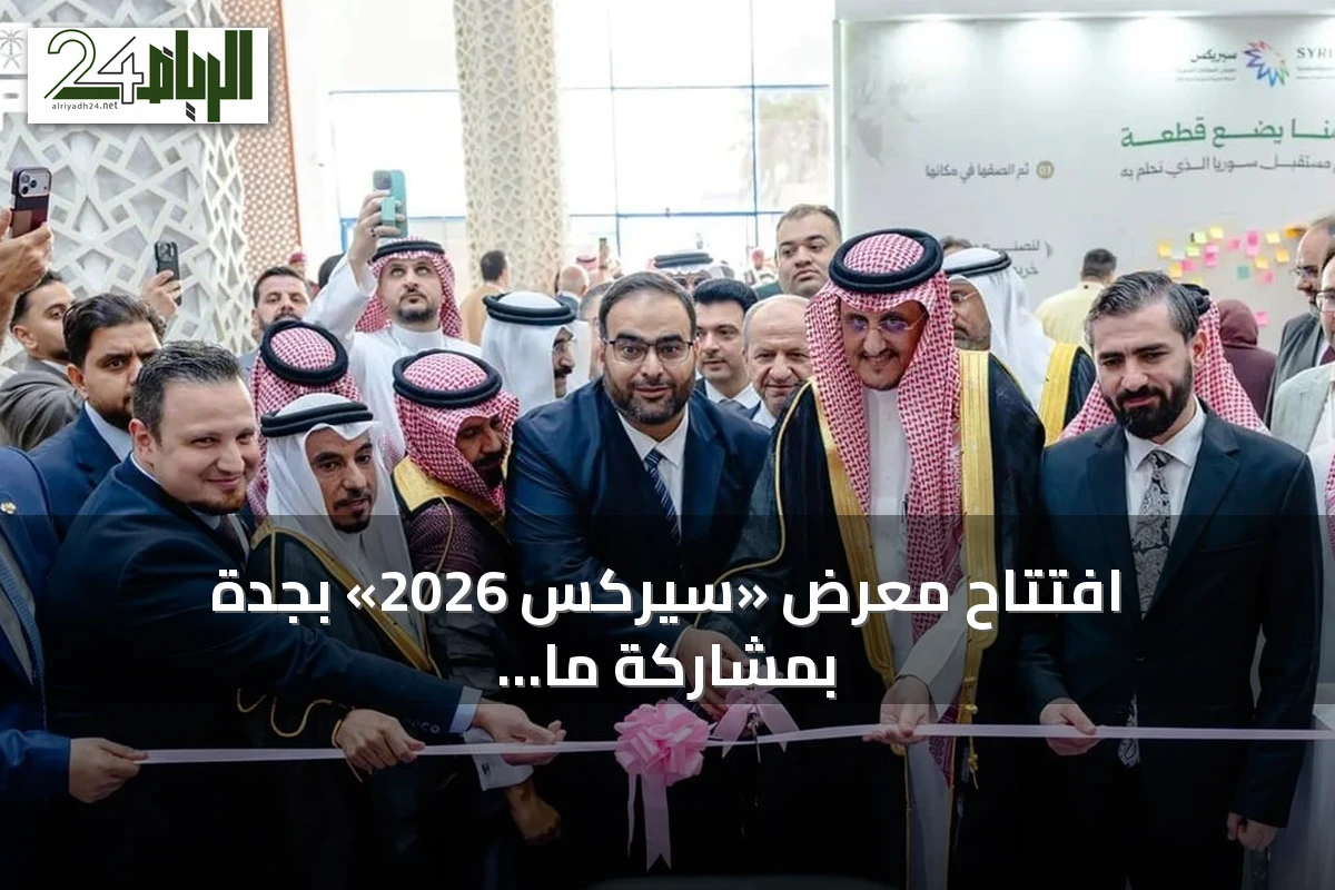 افتتاح معرض «سيركس 2026» بجدة بمشاركة ما يزيد عن 160 شركة سورية