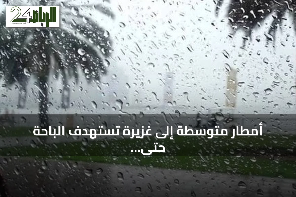 أمطار متوسطة إلى غزيرة تستهدف الباحة حتى الاثنين القادم