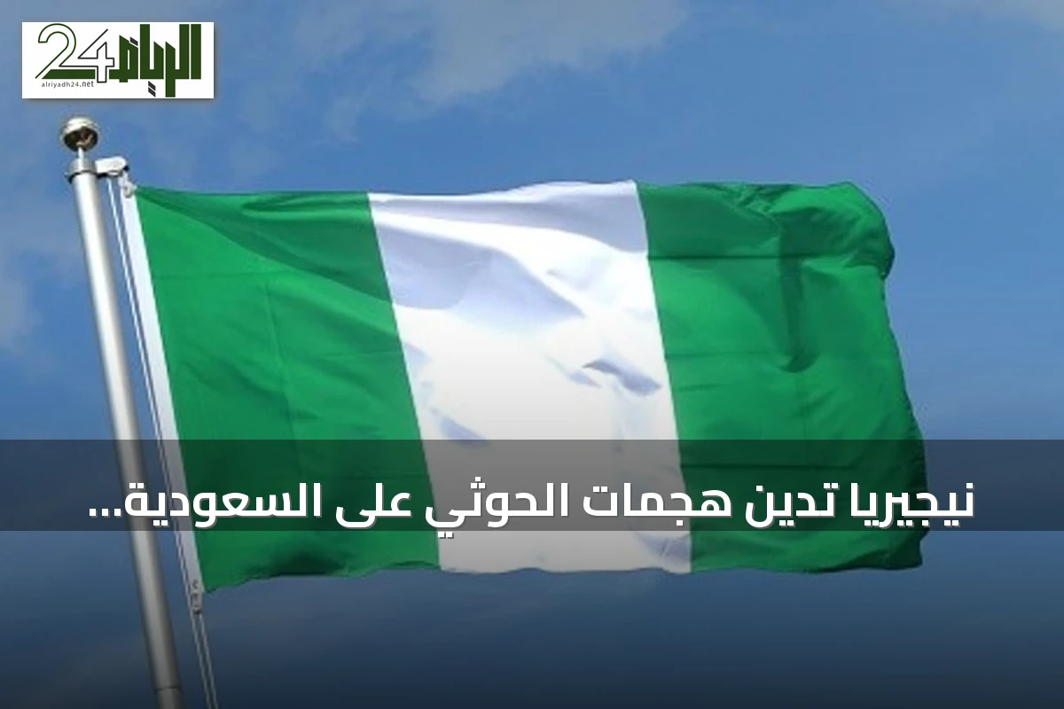 نيجيريا تدين هجمات الحوثي على السعودية وتؤكد تضامنها وتمنّي الشفاء للمصابين