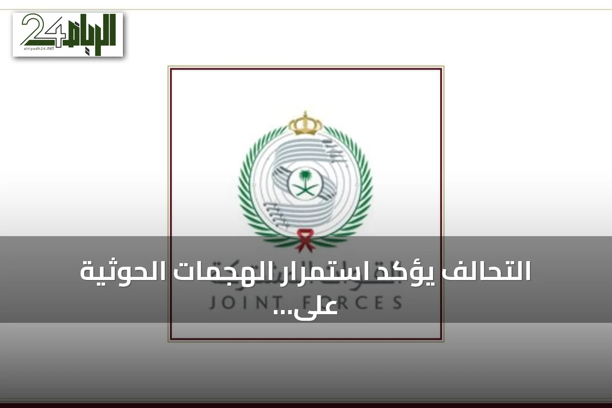 التحالف يؤكد استمرار الهجمات الحوثية على البنية التحتية بالمملكة ويعلن عن رد حاسم