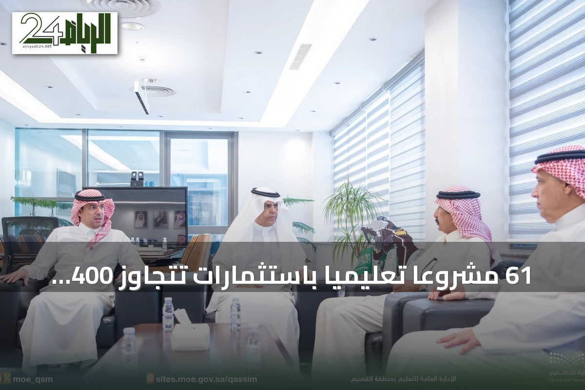 61 مشروعًا تعليميًا باستثمارات تتجاوز 400 مليون ريال لتعزيز الاستدامة في القصيم