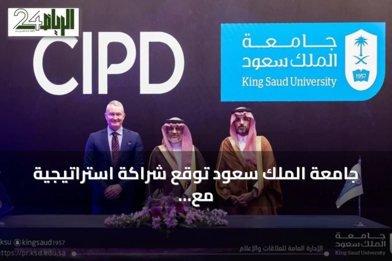 جامعة الملك سعود توقع شراكة استراتيجية مع معهد CIPD لتطوير الموارد البشرية