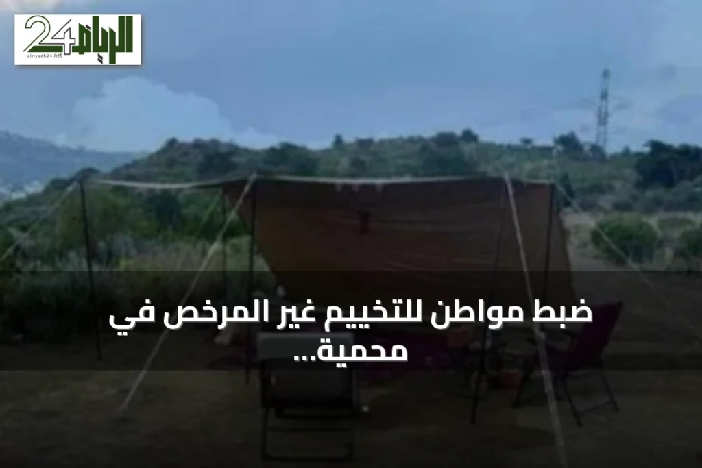 ضبط مواطن للتخييم غير المرخص في محمية الإمام فيصل بن تركي الملكية