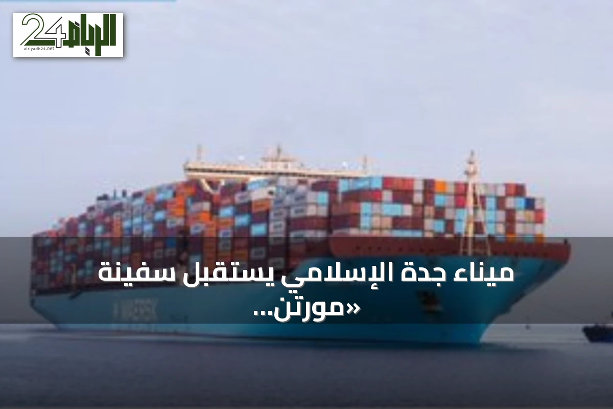 ميناء جدة الإسلامي يستقبل سفينة «مورتن ميرسك» الضخمة ضمن خدمة AE15 ويعزز الربط مع آسيا والبحر المتوسط