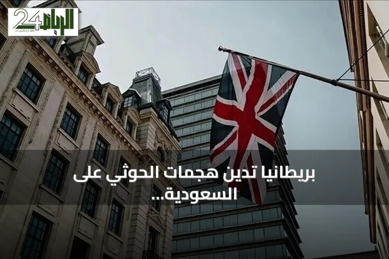 بريطانيا تدين هجمات الحوثي على السعودية وتحذر من خطر على الملاحة