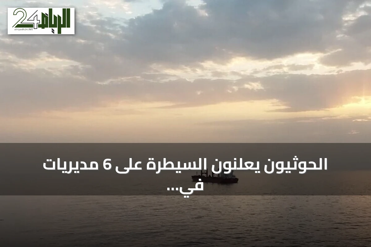 الحوثيون يعلنون السيطرة على 6 مديريات في تعز والحديدة ويستثنون السفن السعودية من أمان الملاحة