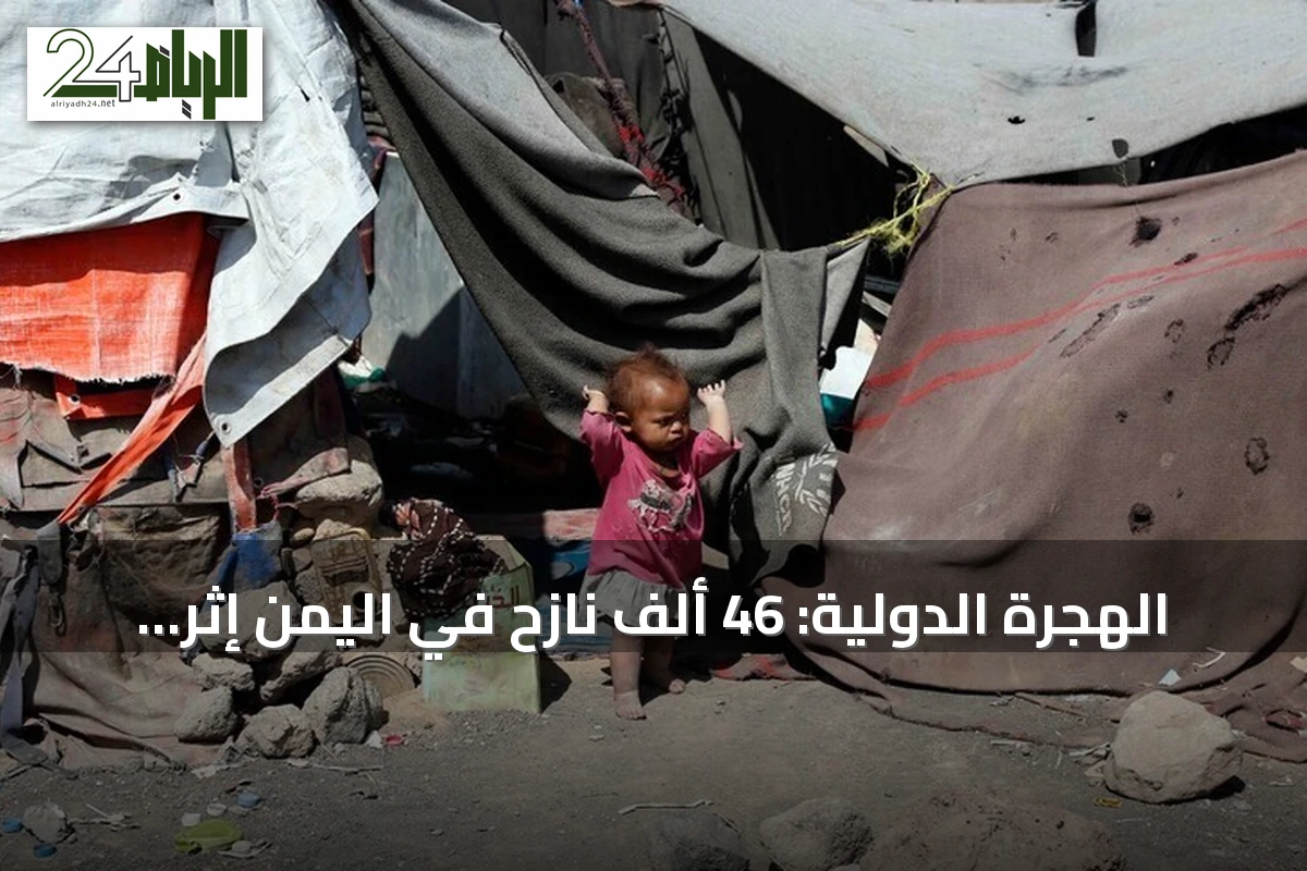 الهجرة الدولية: 46 ألف نازح في اليمن إثر تصاعد القتال