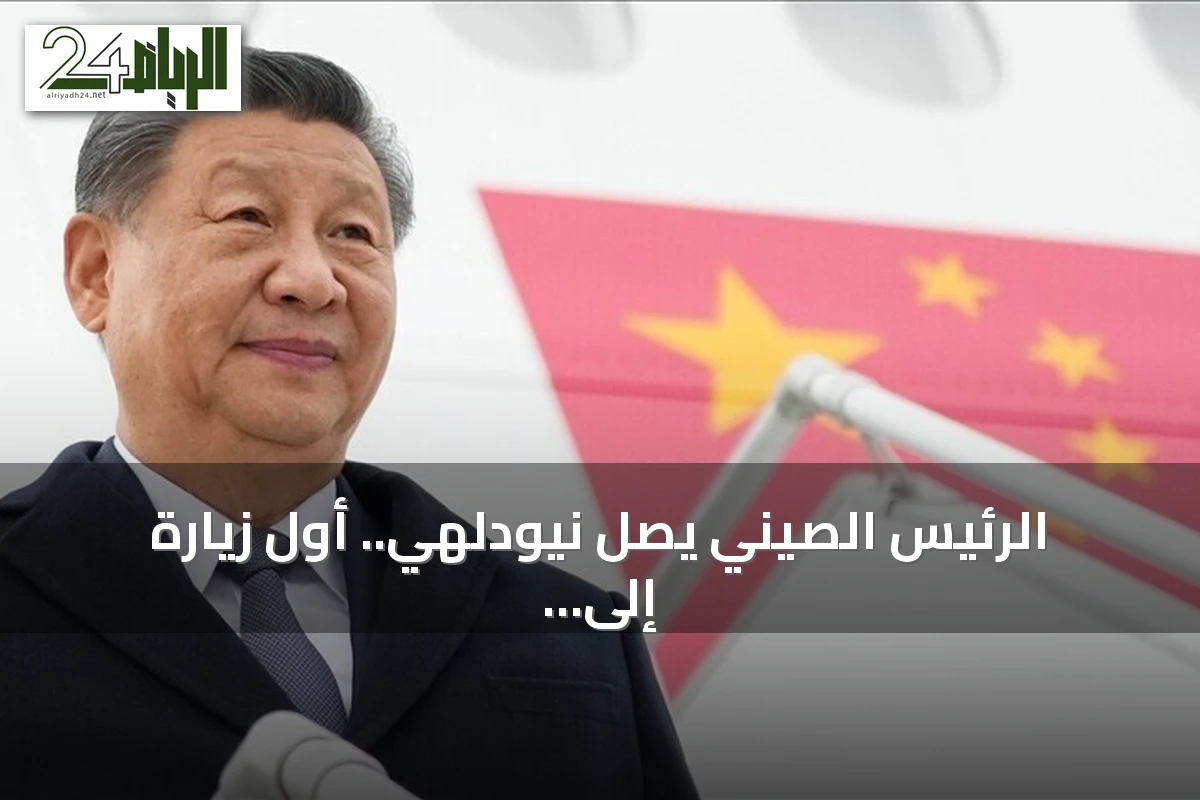 الرئيس الصيني يصل نيودلهي.. أول زيارة إلى الهند منذ 7 سنوات للمشاركة في قمة بريكس