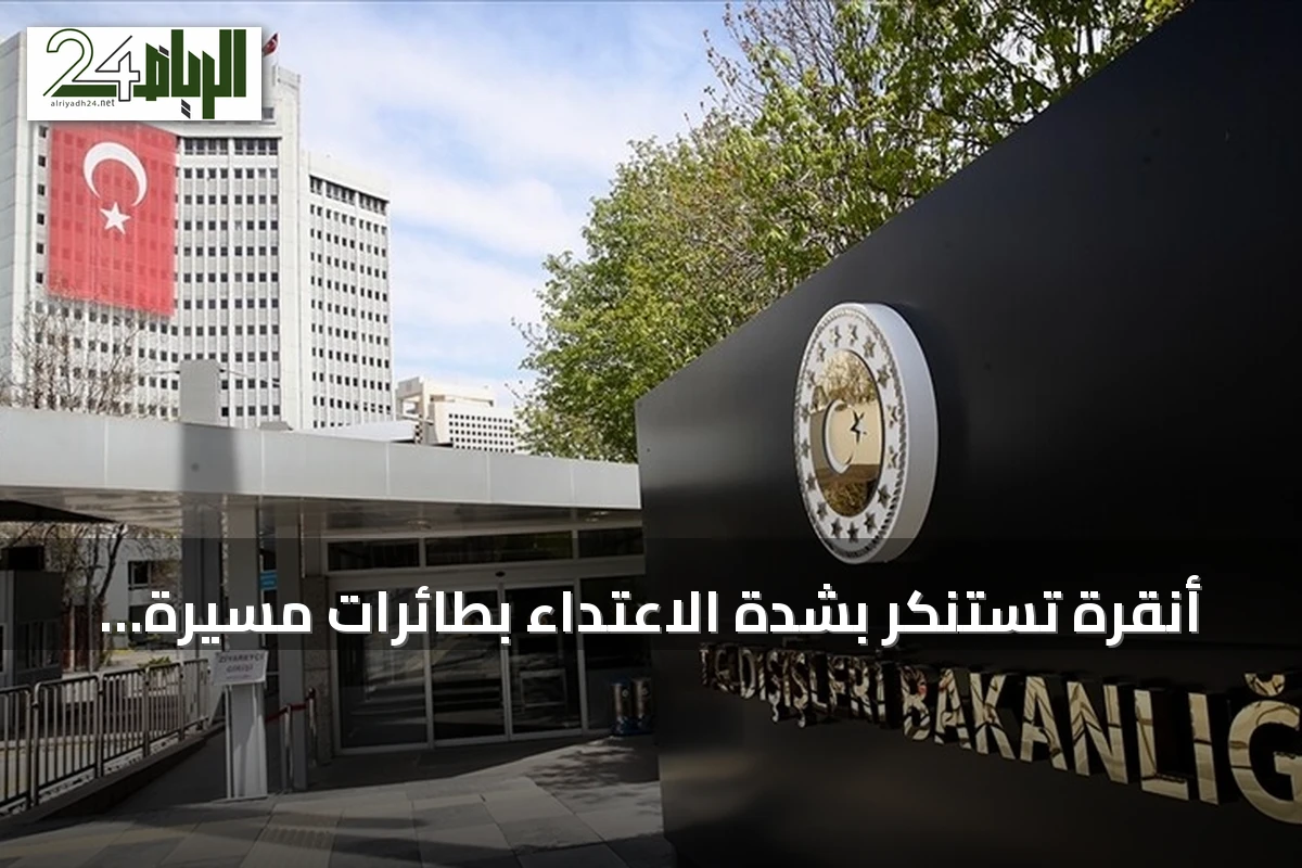 أنقرة تستنكر بشدة الاعتداء بطائرات مسيرة على أراضي المملكة
