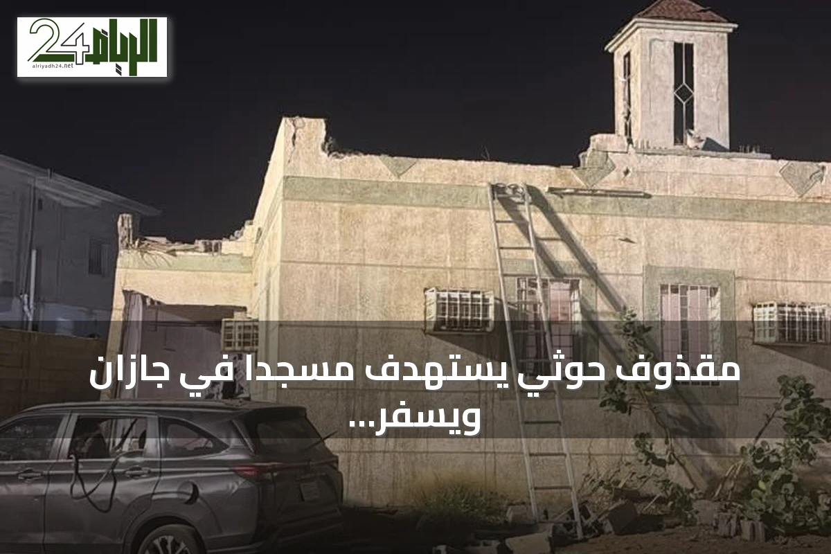 مقذوف حوثي يستهدف مسجداً في جازان ويسفر عن إصابات وأضرار مادية