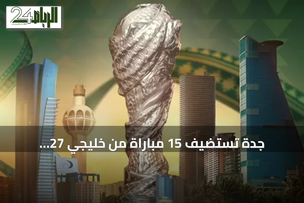 جدة تستضيف 15 مباراة من خليجي 27 استعداداً لكأس آسيا 2027