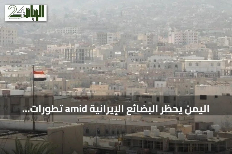 اليمن يحظر البضائع الإيرانية amid تطورات ميدانية متصاعدة