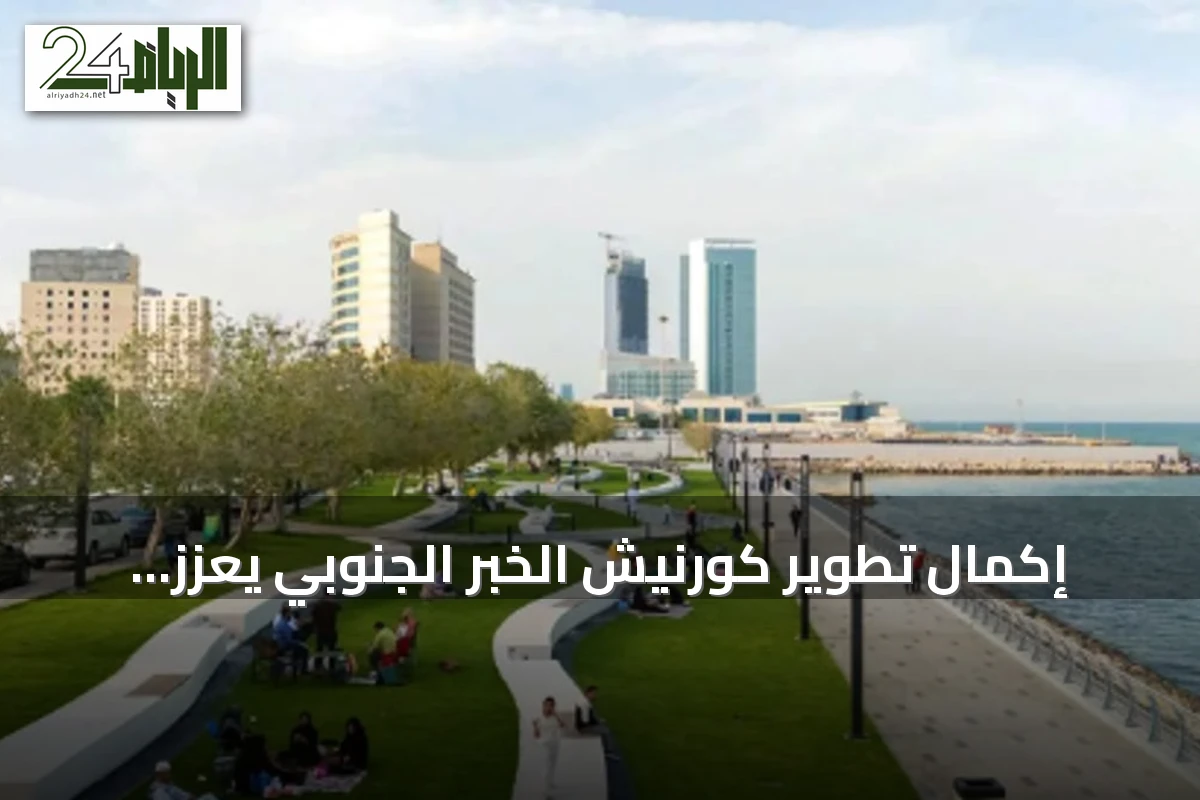 إكمال تطوير كورنيش الخبر الجنوبي يعزز جودة الحياة في المنطقة الشرقية