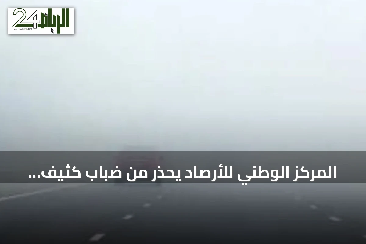 المركز الوطني للأرصاد يحذر من ضباب كثيف ورياح قوية تؤثر على الرؤية في المنطقة الشرقية