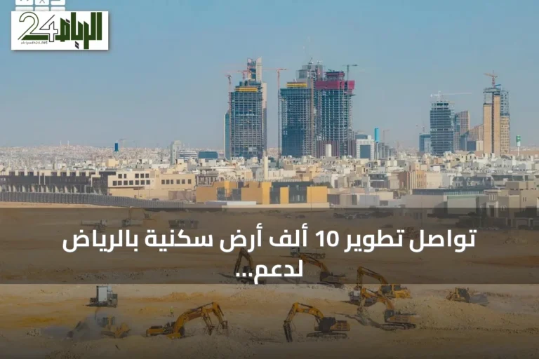 تواصل تطوير 10 ألف أرض سكنية بالرياض لدعم التوازن العقاري