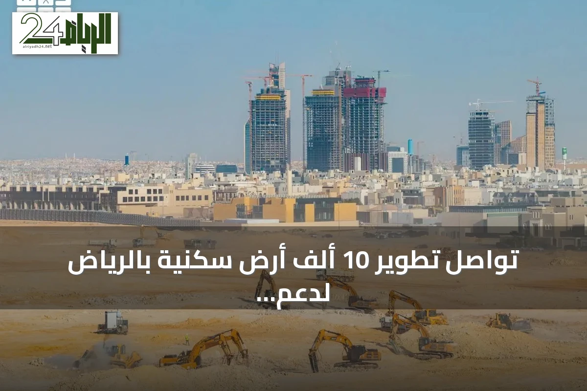 تواصل تطوير 10 ألف أرض سكنية بالرياض لدعم التوازن العقاري