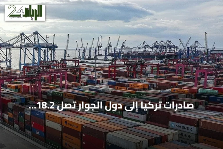 صادرات تركيا إلى دول الجوار تصل 18.2 مليار دولار خلال أول ثمانية أشهر من 2026
