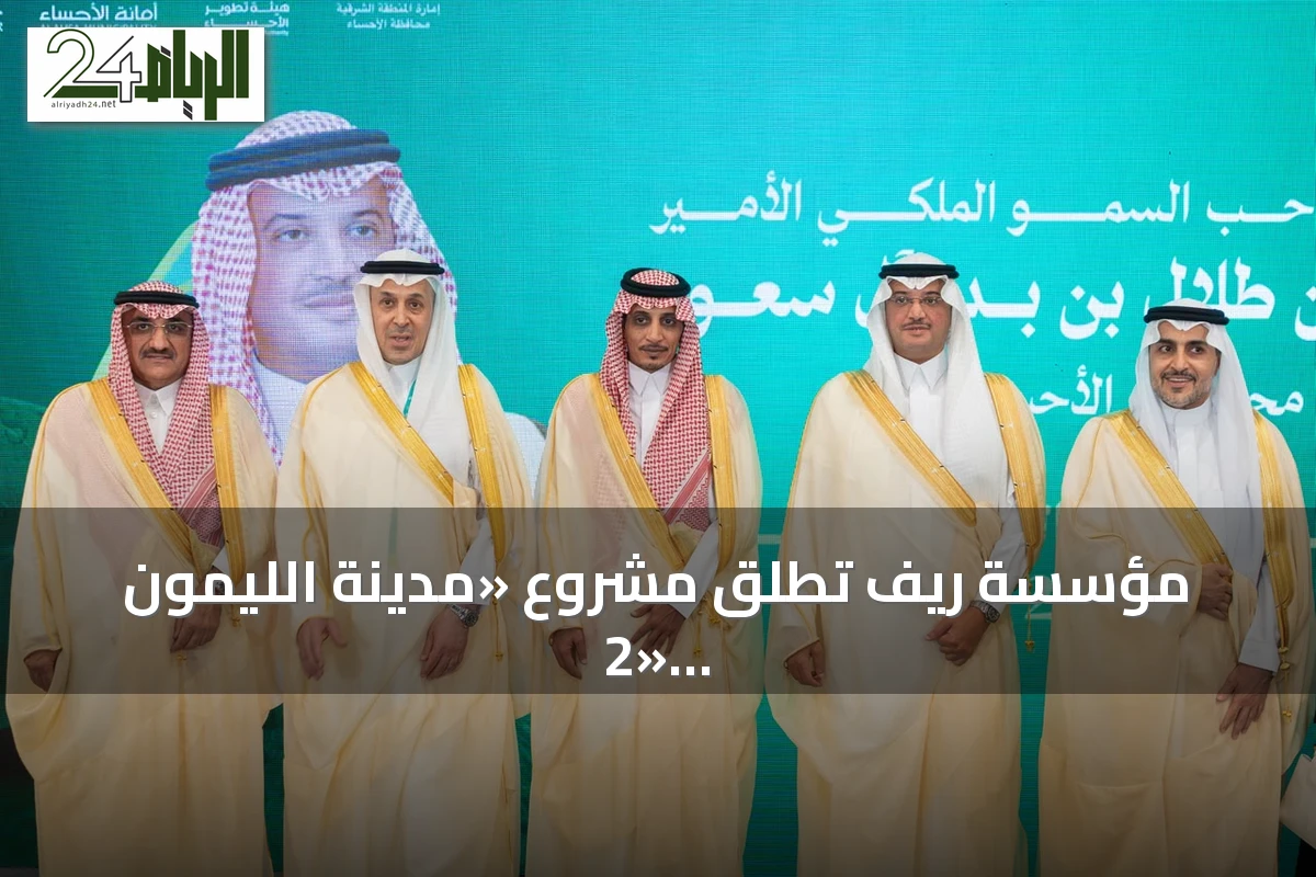 مؤسسة ريف تُطلق مشروع «مدينة الليمون 2» بالأحساء لدعم القطاع الزراعي