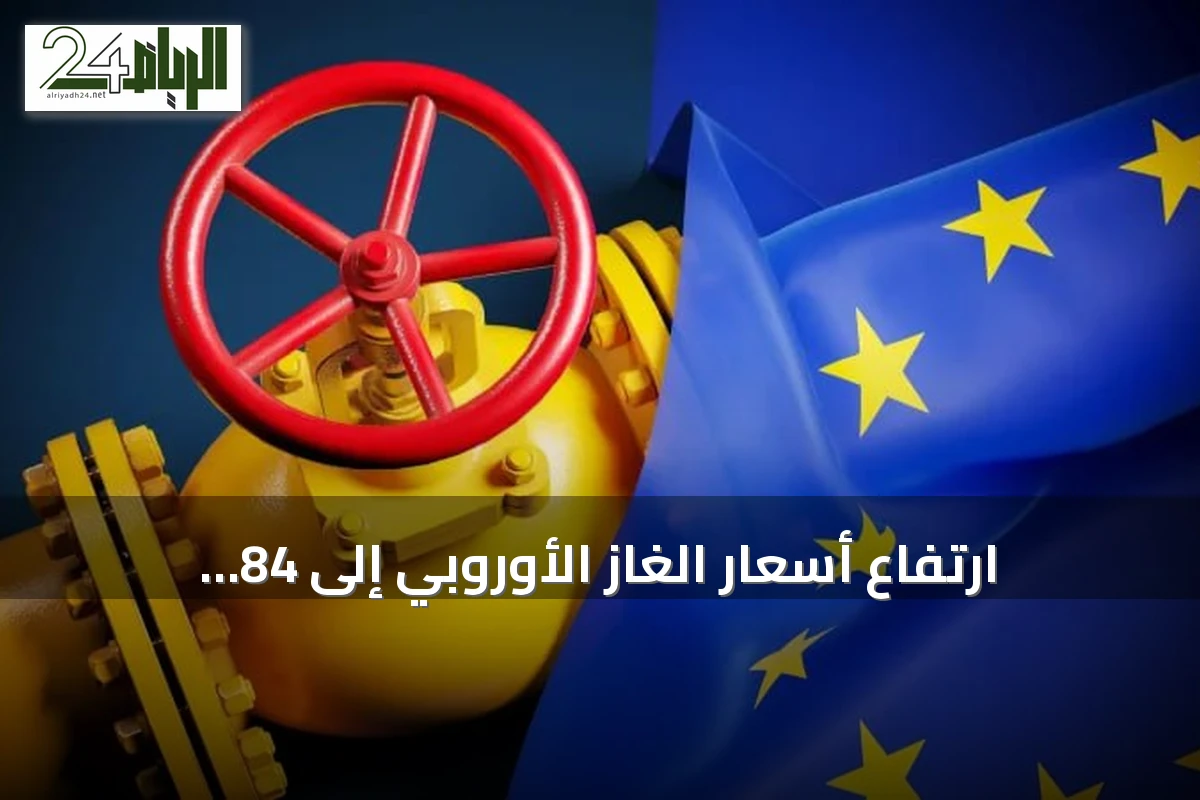 ارتفاع أسعار الغاز الأوروبي إلى 84 يورو/ميغاوات/ساعة لأول مرة منذ 2023