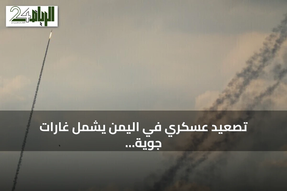 تصعيد عسكري في اليمن يشمل غارات جوية وتطورات ميدانية متعددة