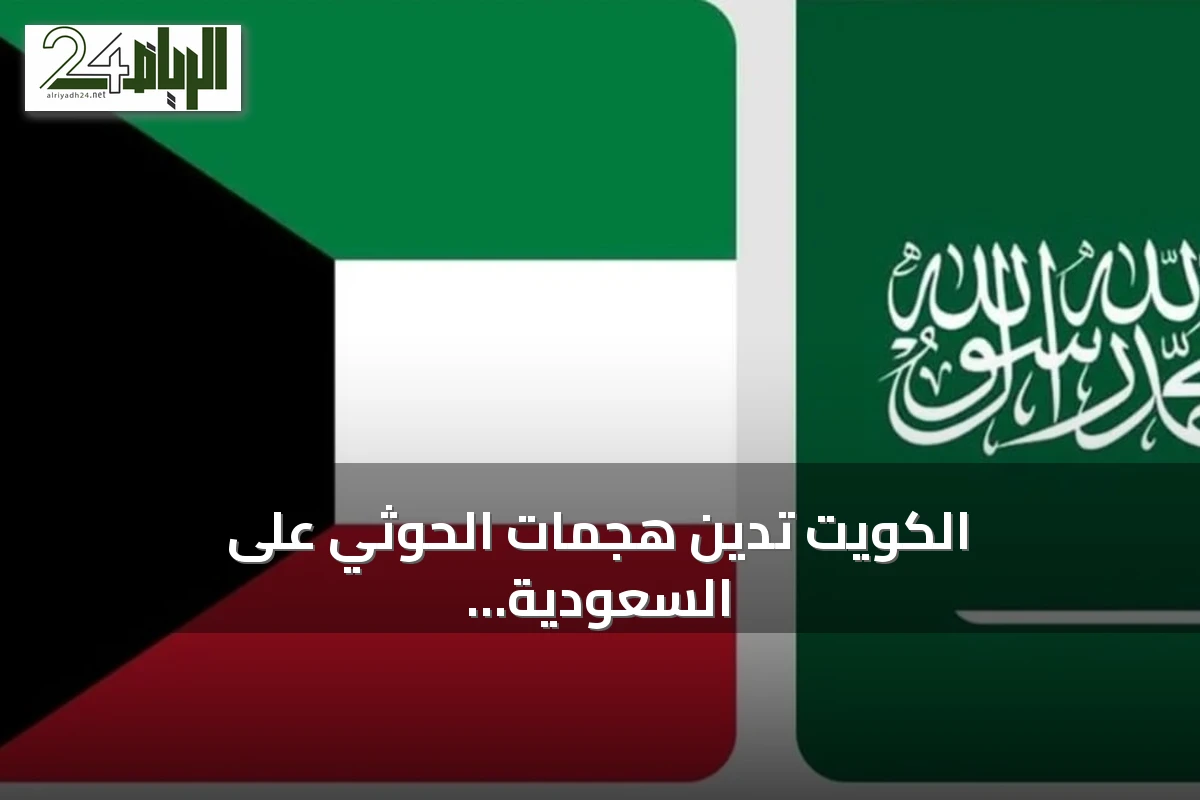 الكويت تدين هجمات الحوثي على السعودية وتعلن تضامنها التام