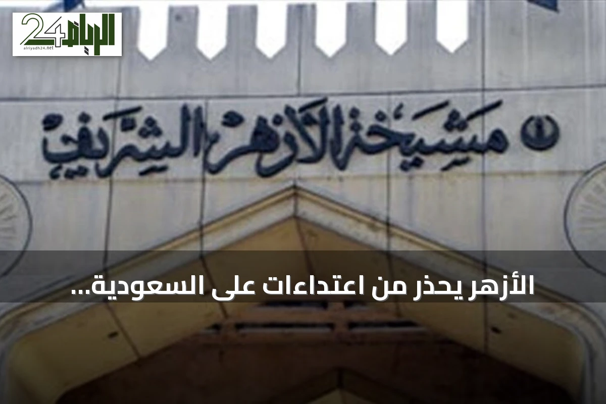 الأزهر يحذر من اعتداءات على السعودية ويصفها بانتهاك لمبادئ حسن الجوار
