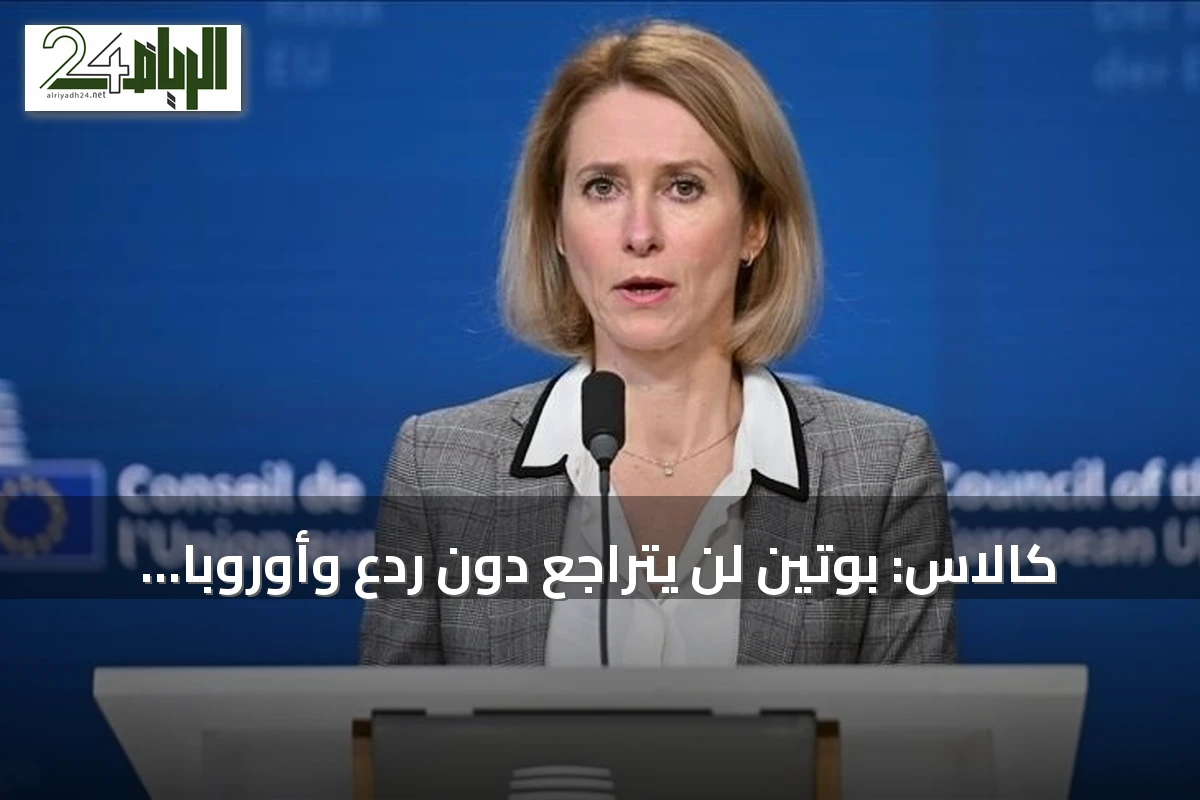 كالاس: بوتين لن يتراجع دون ردع وأوروبا ملزمة بجعله يدفع ثمناً باهظاً