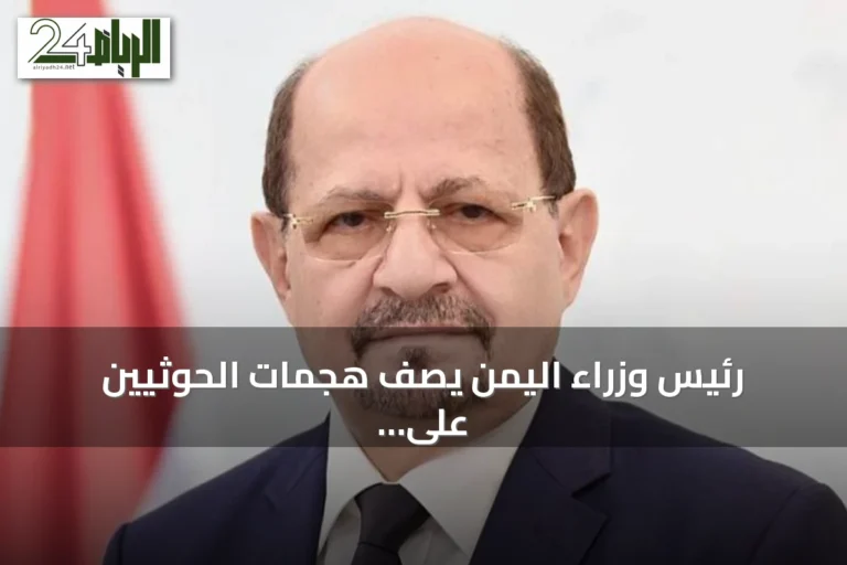 رئيس وزراء اليمن يصف هجمات الحوثيين على السعودية بأنها جزء من مشروع إيراني تخريبي