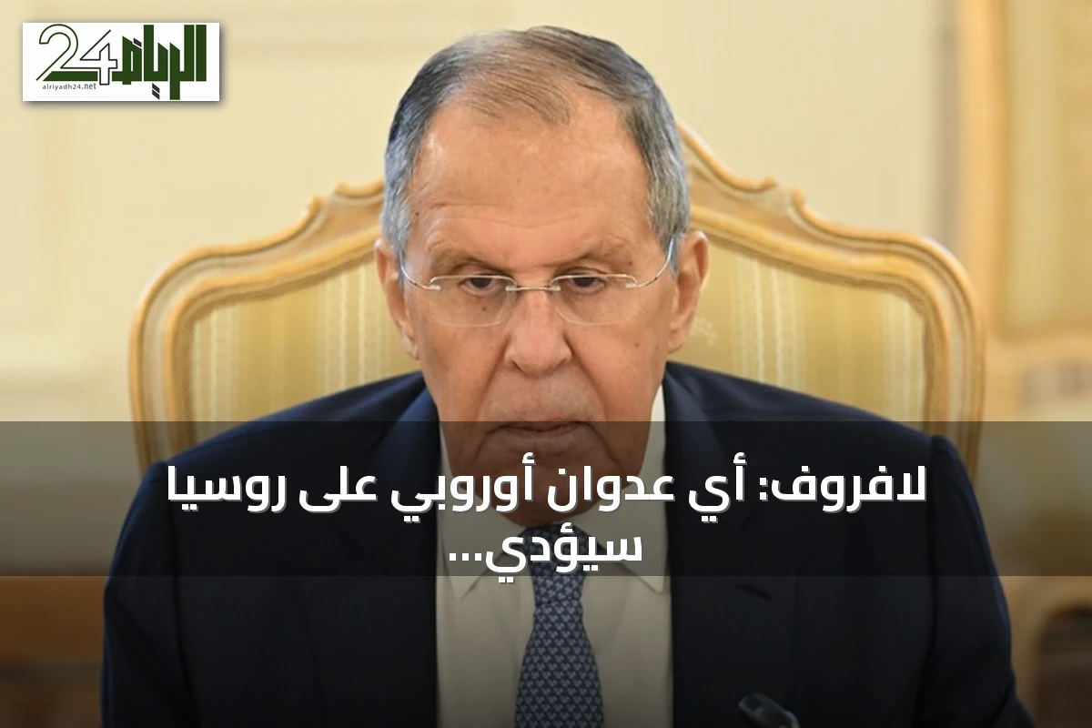 لافروف: أي عدوان أوروبي على روسيا سيؤدي إلى حرب مختلفة وقصيرة