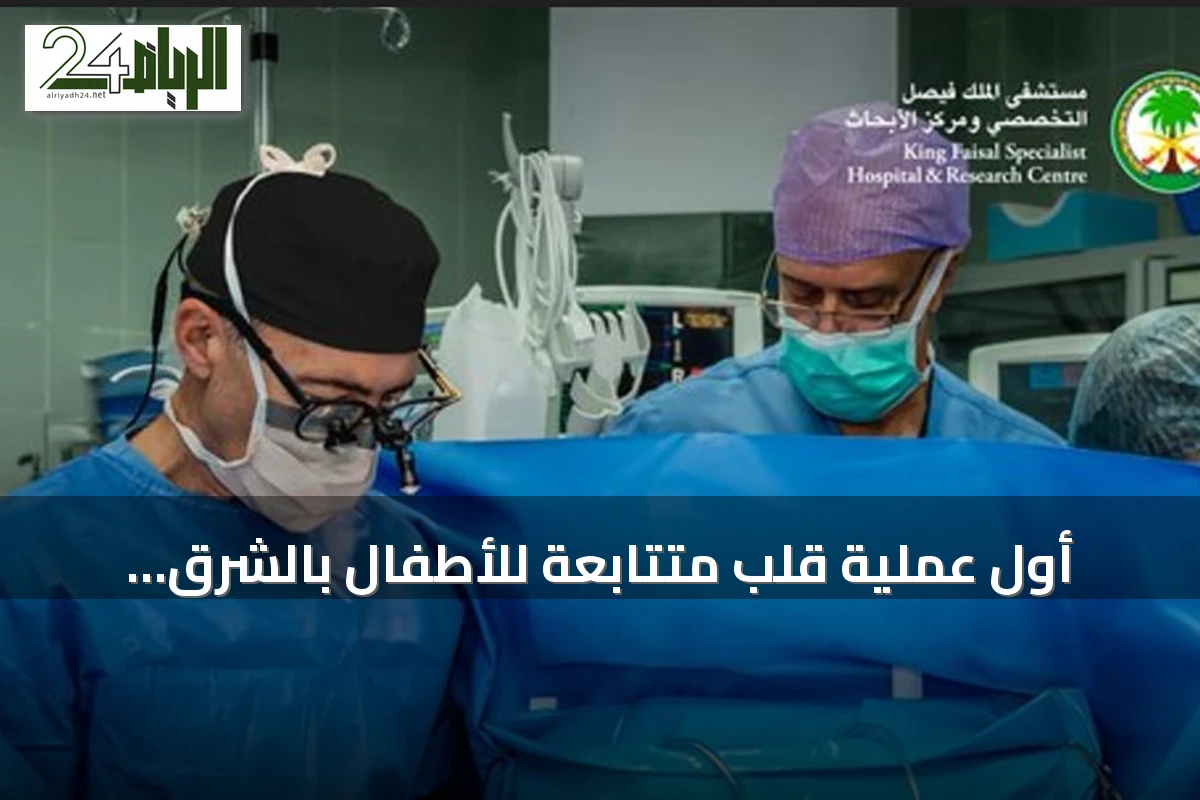 أول عملية قلب متتابعة للأطفال بالشرق الأوسط تنجح في علاج طفلين باستخدام قلب متبرع واحد