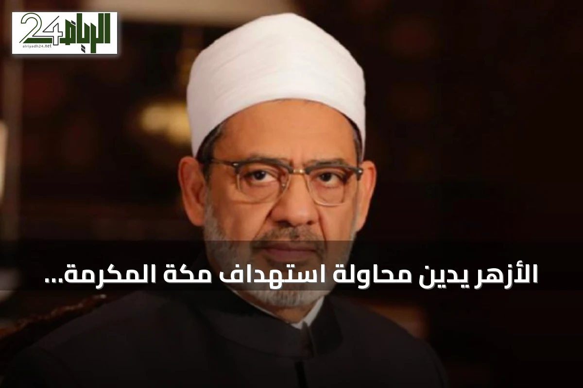 الأزهر يدين محاولة استهداف مكة المكرمة ويحذر من توسيع الصراع